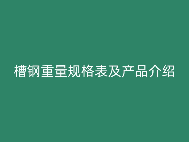 槽钢重量规格表及产品介绍