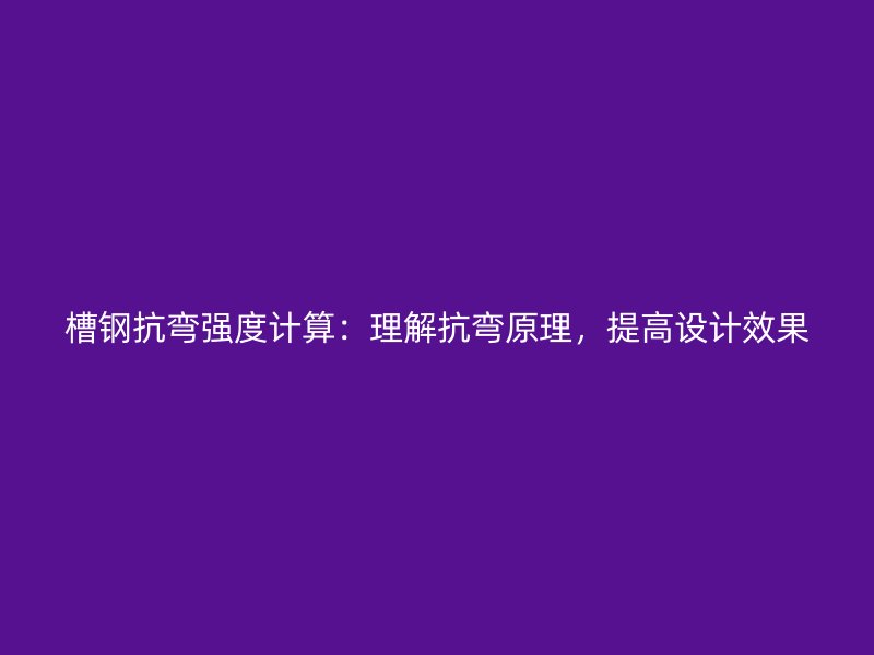 槽钢抗弯强度计算：理解抗弯原理，提高设计效果