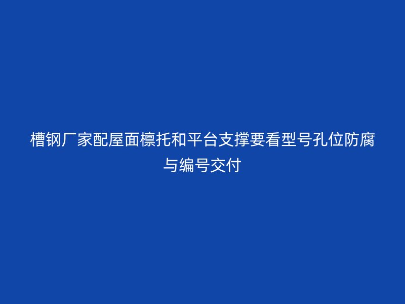 槽钢厂家配屋面檩托和平台支撑要看型号孔位防腐与编号交付