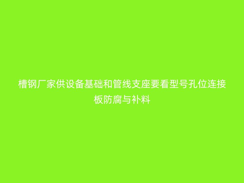 槽钢厂家供设备基础和管线支座要看型号孔位连接板防腐与补料