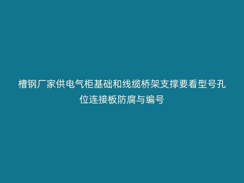 槽钢厂家供电气柜基础和线缆桥架支撑要看型号孔位连接板防腐与编号