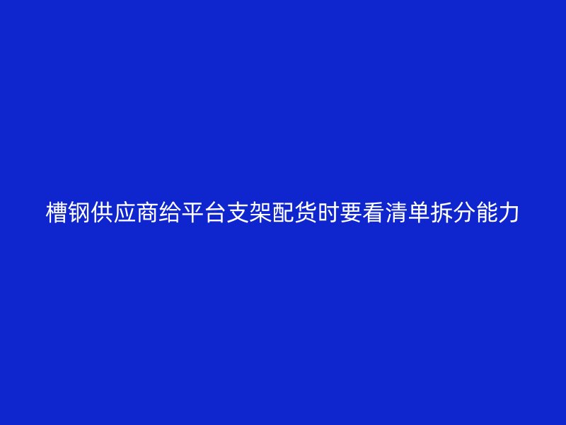 槽钢供应商给平台支架配货时要看清单拆分能力