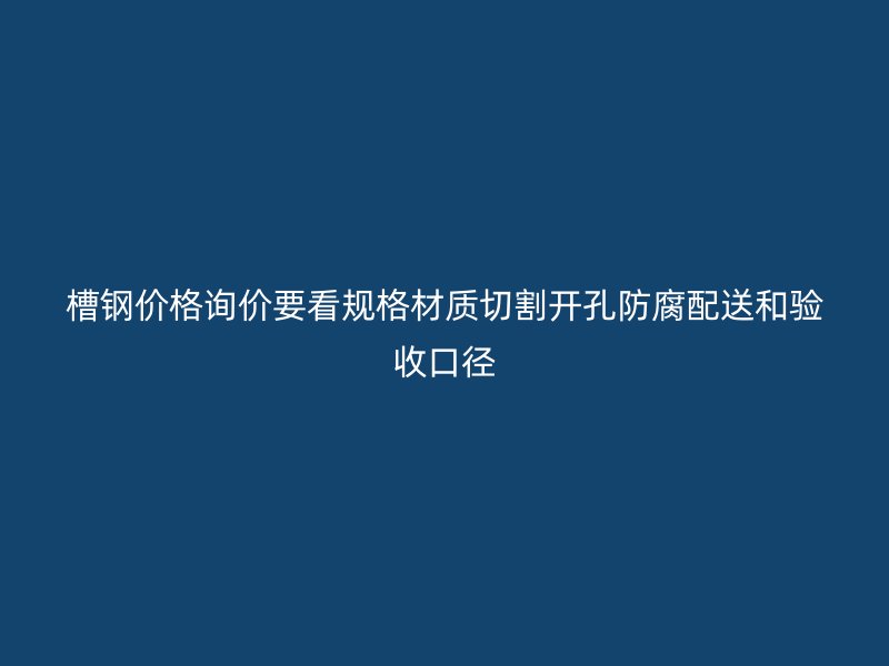 槽钢价格询价要看规格材质切割开孔防腐配送和验收口径