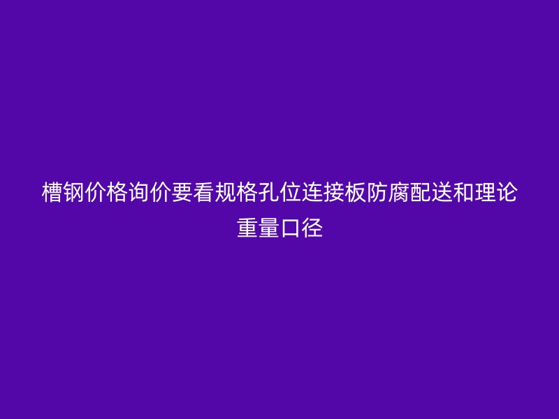 槽钢价格询价要看规格孔位连接板防腐配送和理论重量口径