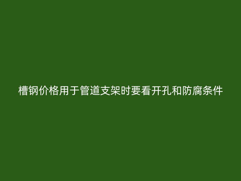 槽钢价格用于管道支架时要看开孔和防腐条件