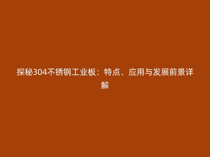 探秘304不锈钢工业板:特点、应用与发展前景详解