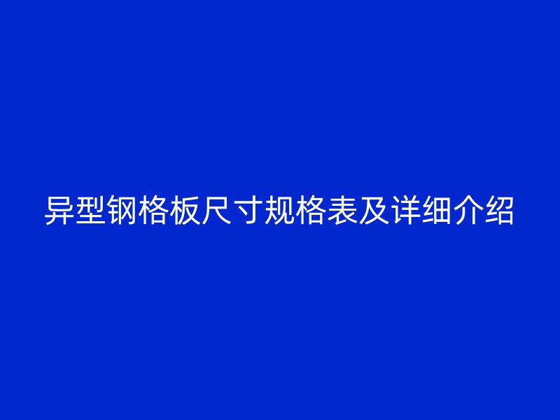 异型钢格板尺寸规格表及详细介绍