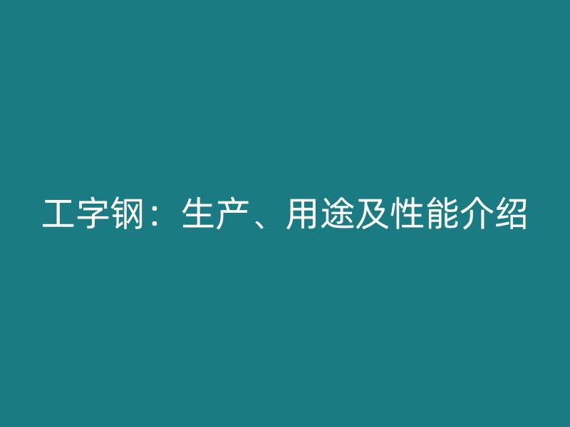 工字钢：生产、用途及性能介绍