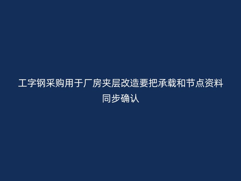 工字钢采购用于厂房夹层改造要把承载和节点资料同步确认