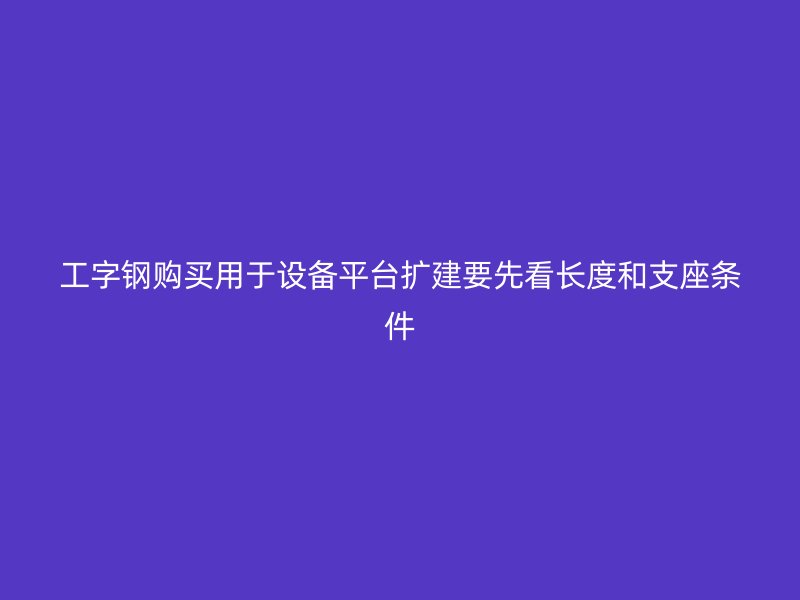 工字钢购买用于设备平台扩建要先看长度和支座条件