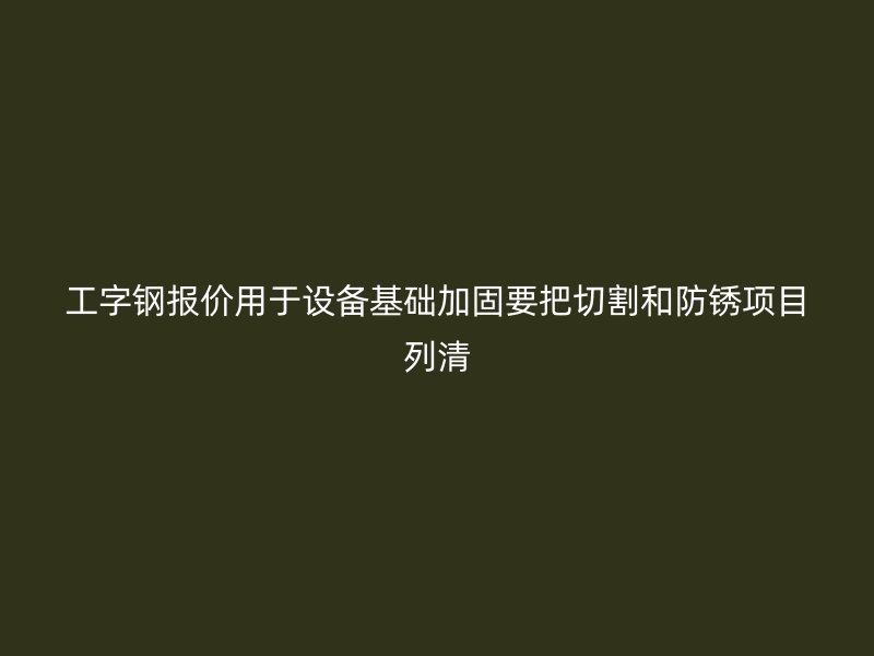 工字钢报价用于设备基础加固要把切割和防锈项目列清