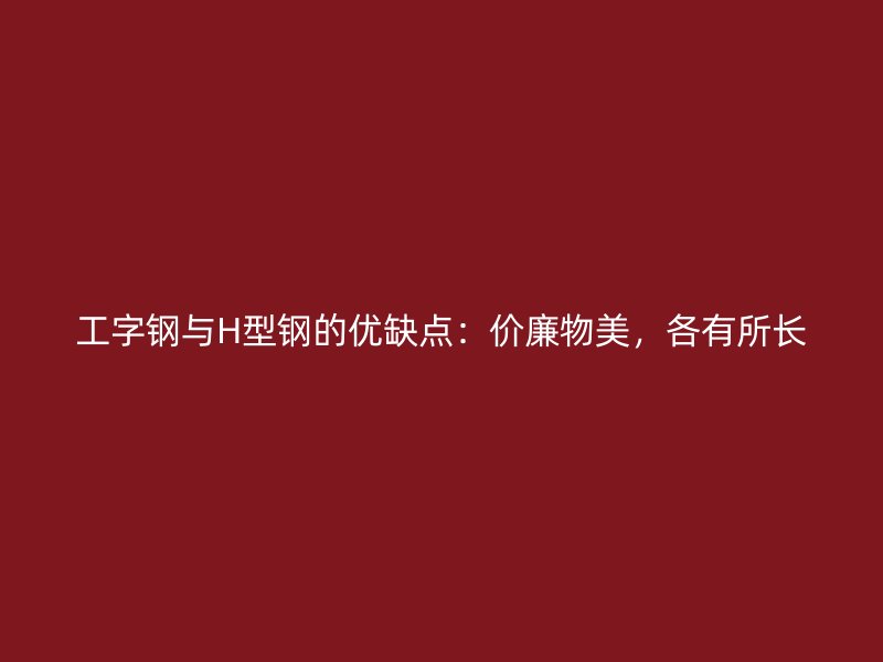 工字钢与H型钢的优缺点:价廉物美,各有所长