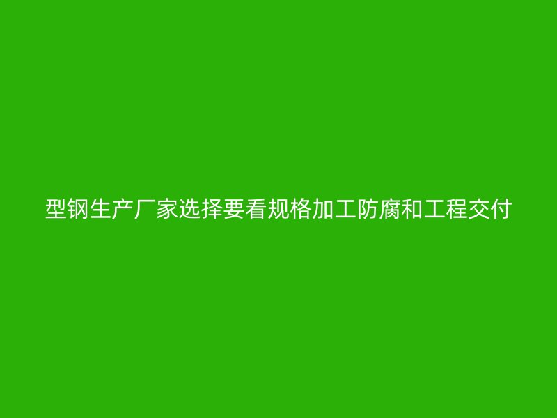 型钢生产厂家选择要看规格加工防腐和工程交付