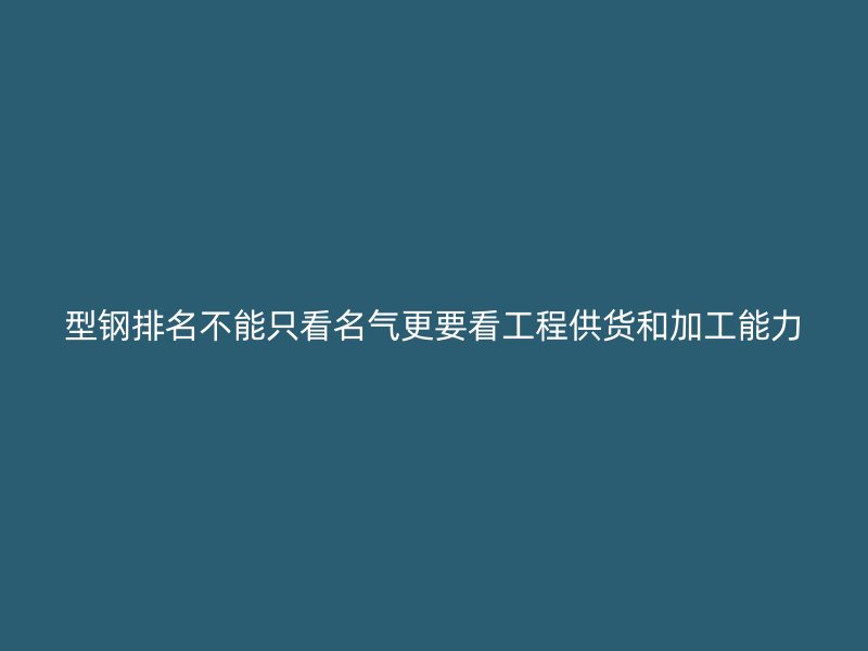 型钢排名不能只看名气更要看工程供货和加工能力