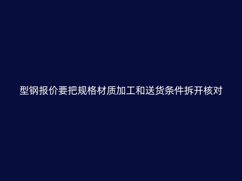 型钢报价要把规格材质加工和送货条件拆开核对