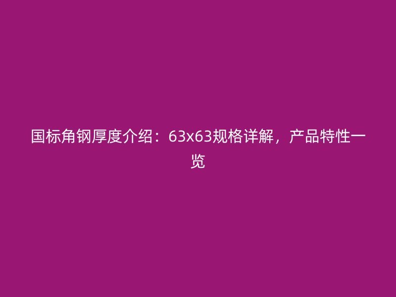 国标角钢厚度介绍:63x63规格详解,产品特性一览
