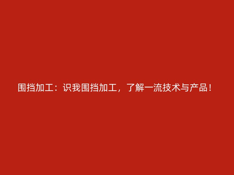 围挡加工:识我围挡加工,了解一流技术与产品!