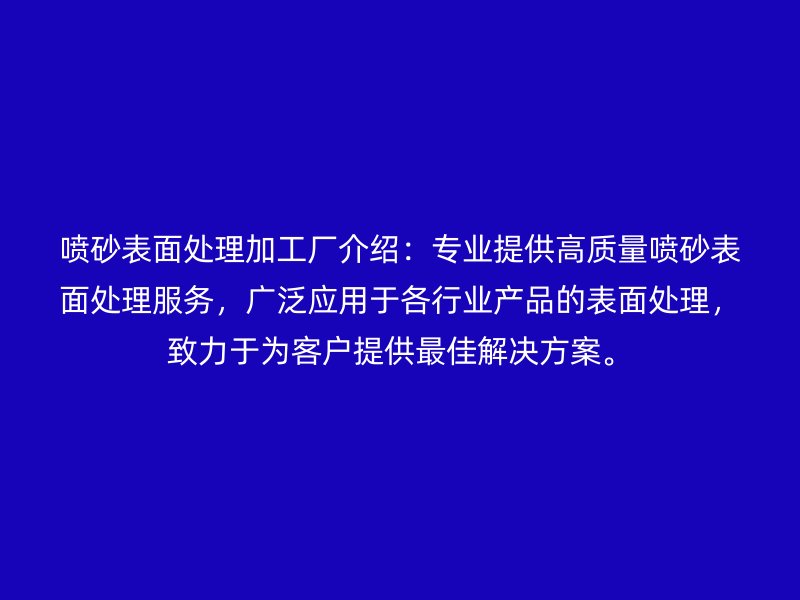 喷砂表面处理加工厂介绍:专业提供高质量喷砂表面处理服务,广泛应用于各行业产品的表面处理,致力于为客户提供最佳解决方案。