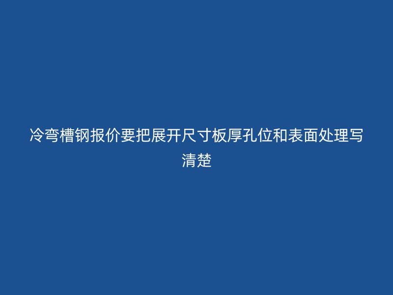 冷弯槽钢报价要把展开尺寸板厚孔位和表面处理写清楚