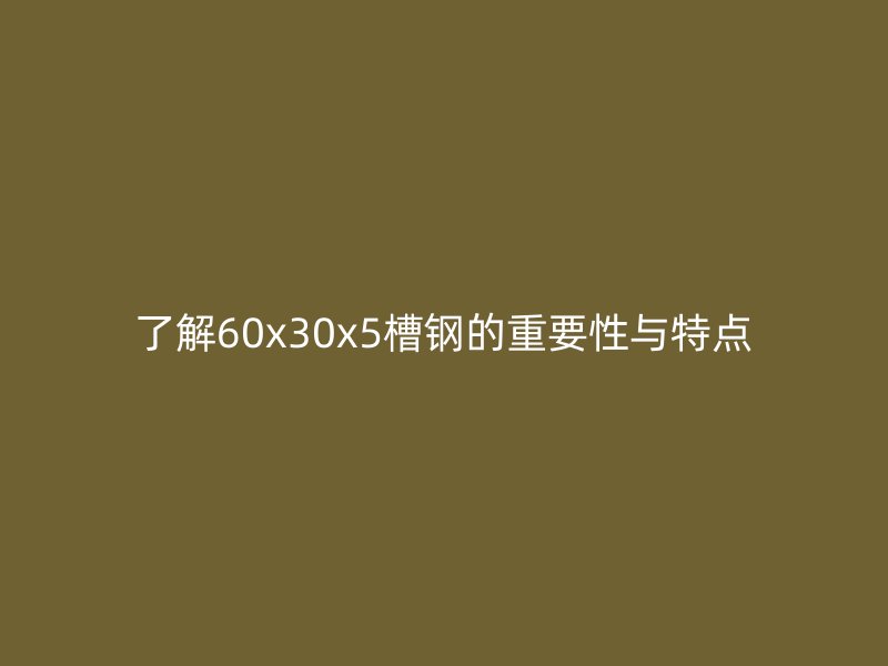 了解60x30x5槽钢的重要性与特点