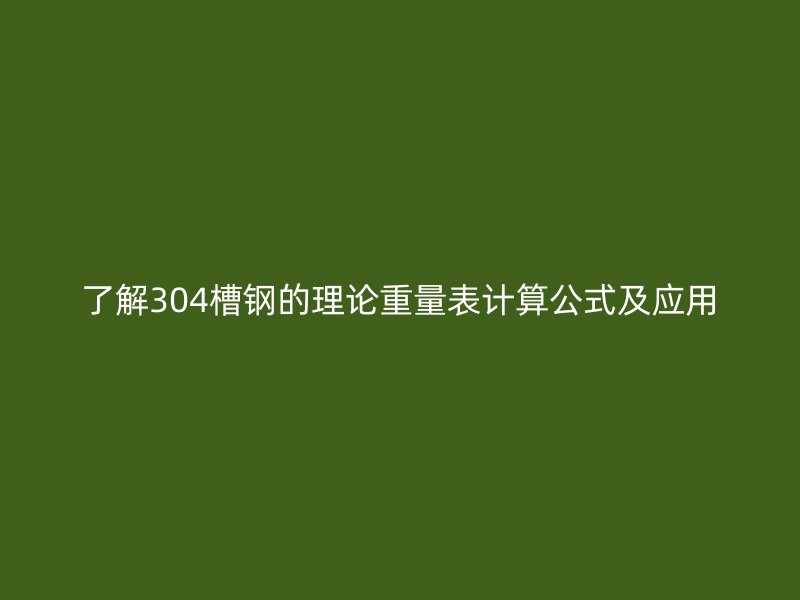了解304槽钢的理论重量表计算公式及应用