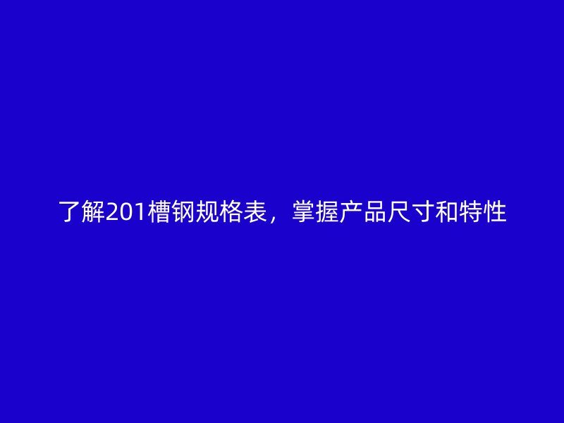 了解201槽钢规格表,掌握产品尺寸和特性