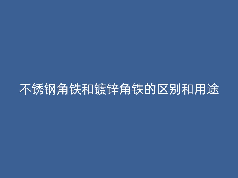 不锈钢角铁和镀锌角铁的区别和用途