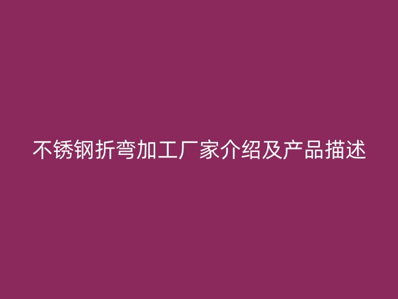 不锈钢折弯加工厂家介绍及产品描述