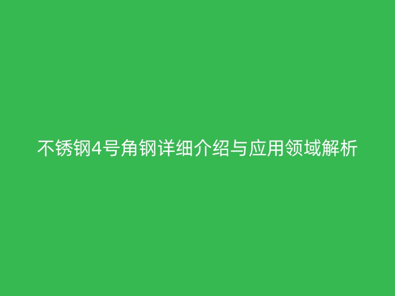不锈钢4号角钢详细介绍与应用领域解析