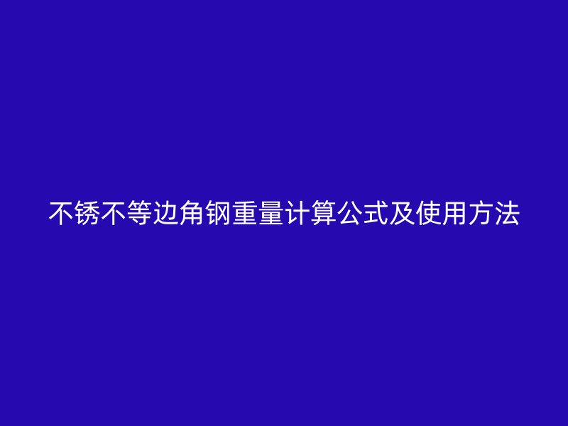 不锈不等边角钢重量计算公式及使用方法