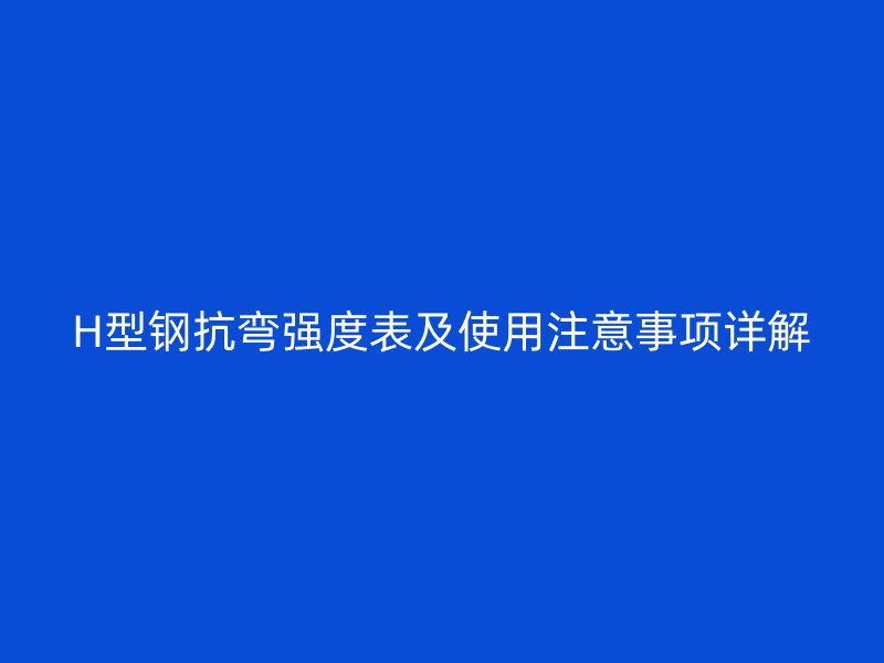H型钢抗弯强度表及使用注意事项详解