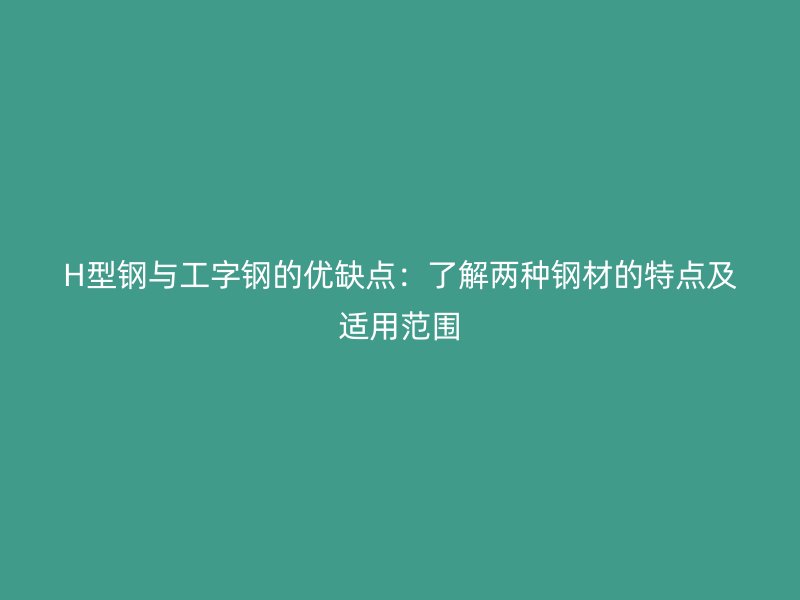 H型钢与工字钢的优缺点：了解两种钢材的特点及适用范围