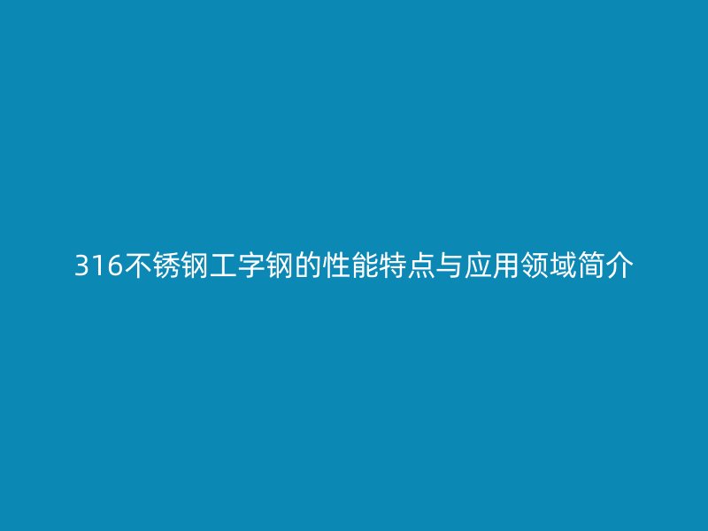 316不锈钢工字钢的性能特点与应用领域简介