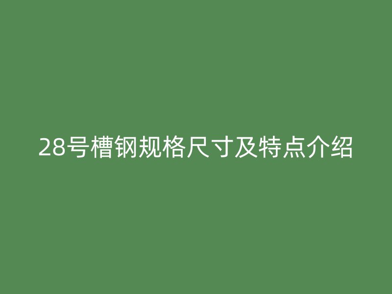 28号槽钢规格尺寸及特点介绍