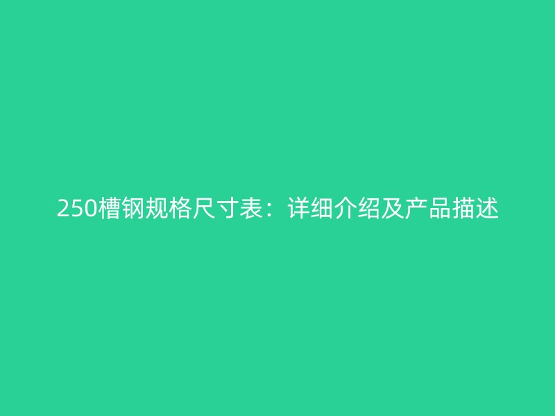 250槽钢规格尺寸表：详细介绍及产品描述