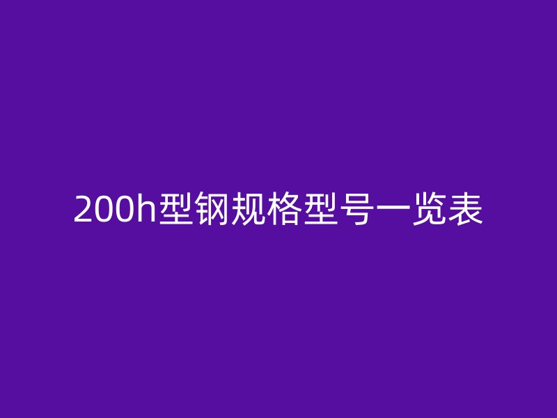 200h型钢规格型号一览表