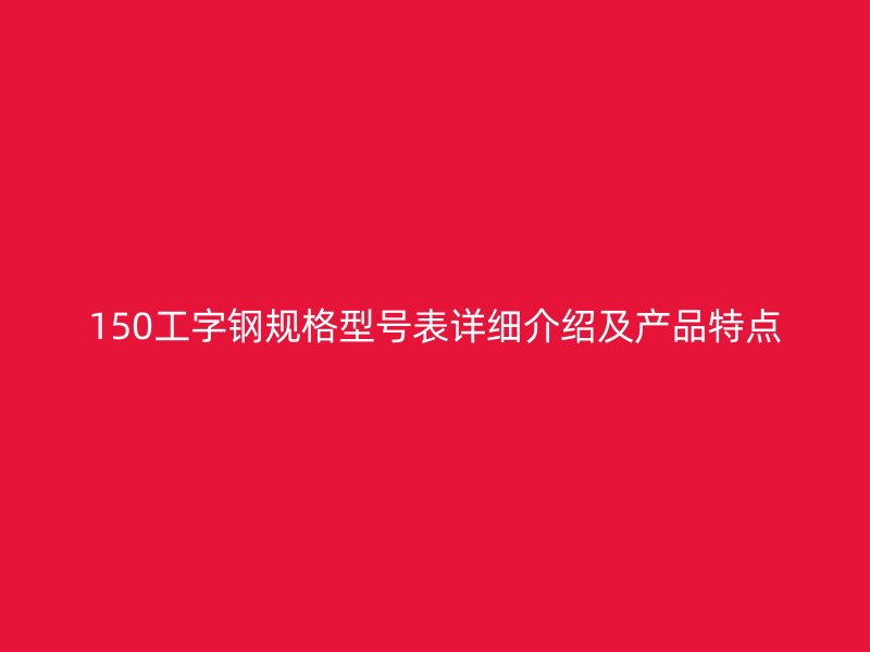 150工字钢规格型号表详细介绍及产品特点