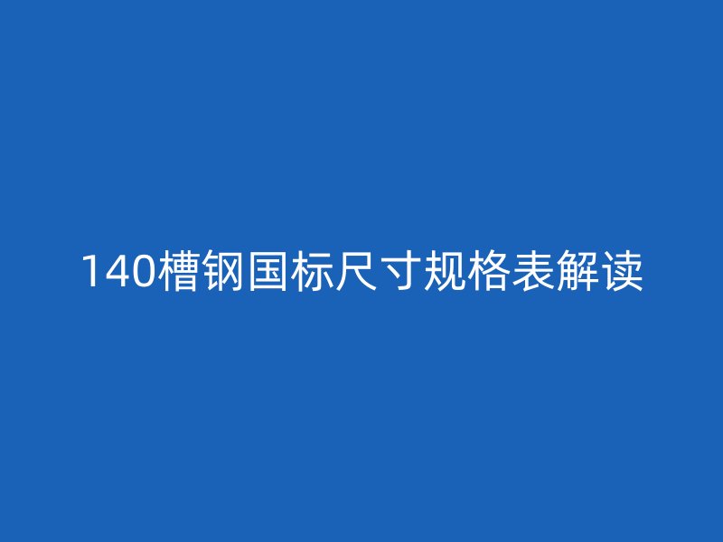 140槽钢国标尺寸规格表解读