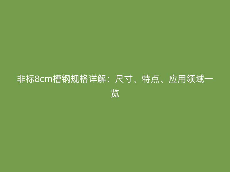 非标8cm槽钢规格详解:尺寸、特点、应用领域一览