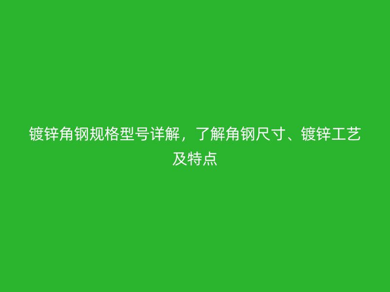 镀锌角钢规格型号详解，了解角钢尺寸、镀锌工艺及特点