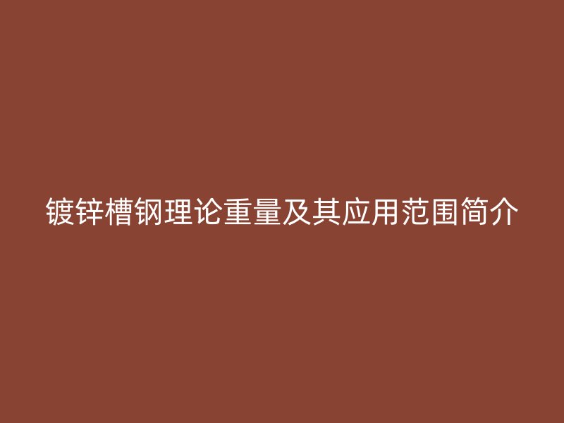 镀锌槽钢理论重量及其应用范围简介