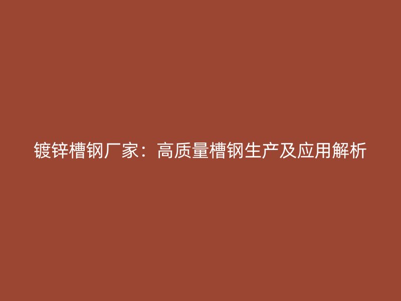 镀锌槽钢厂家:高质量槽钢生产及应用解析