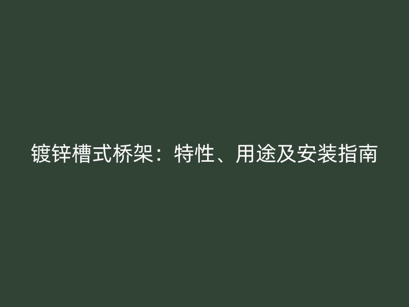 镀锌槽式桥架:特性、用途及安装指南
