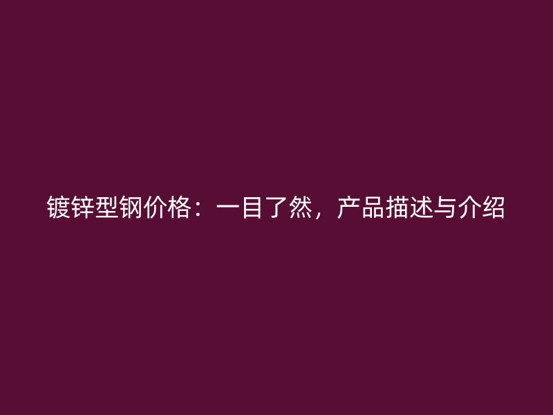 镀锌型钢价格:一目了然,产品描述与介绍