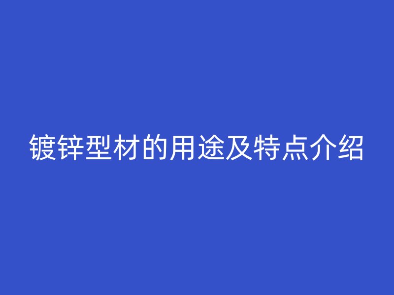 镀锌型材的用途及特点介绍