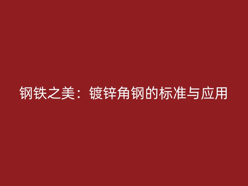钢铁之美:镀锌角钢的标准与应用