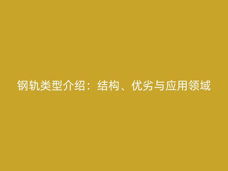 钢轨类型介绍:结构、优劣与应用领域