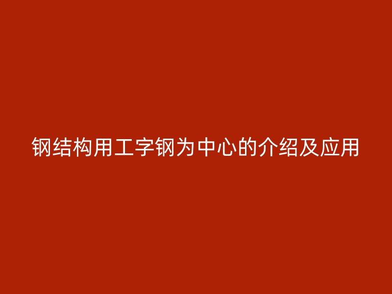 钢结构用工字钢为中心的介绍及应用
