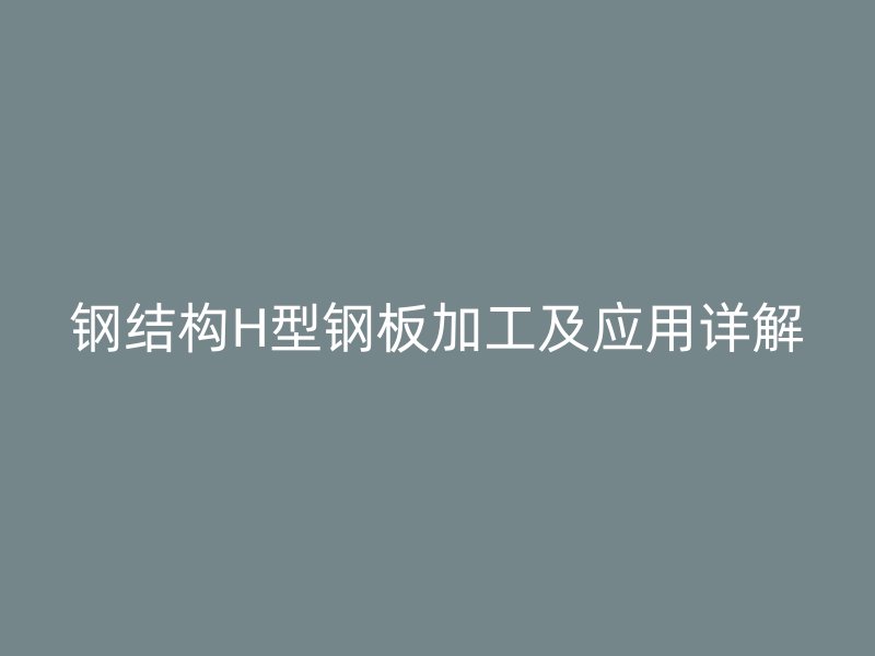 钢结构H型钢板加工及应用详解