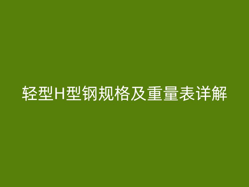 轻型H型钢规格及重量表详解